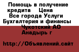 Помощь в получение кредита! › Цена ­ 777 - Все города Услуги » Бухгалтерия и финансы   . Чукотский АО,Анадырь г.